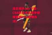 凌志棋牌app下载-CBA职业球员赛季健康管理(cba管理办法)