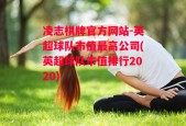 凌志棋牌官方网站-英超球队市值最高公司(英超球队市值排行2020)